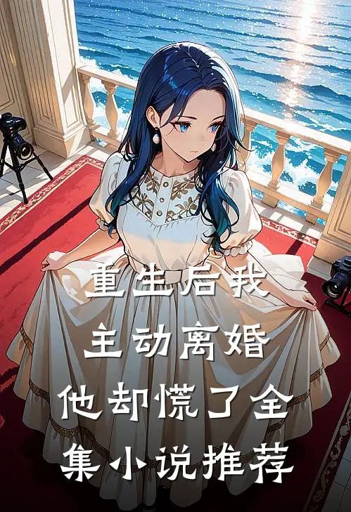 重生后我主动离婚，他却慌了全集小说推荐