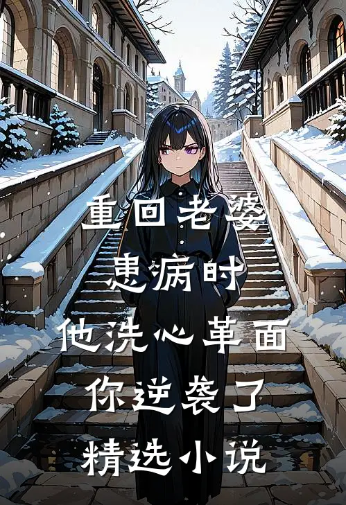 重回老婆患病时,他洗心革面你逆袭了精选小说