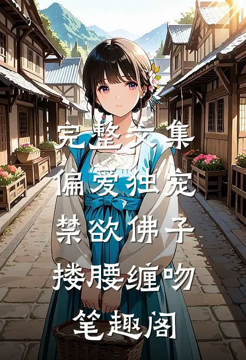 完整文集偏爱独宠,禁欲佛子搂腰缠吻笔趣阁