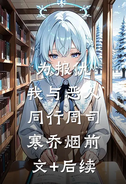 为报仇，我与恶人同行周司寒乔烟前文+后续