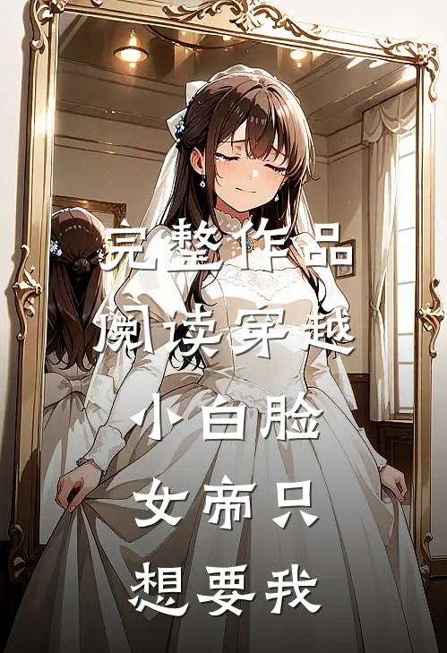 完整作品阅读穿越小白脸，女帝只想要我