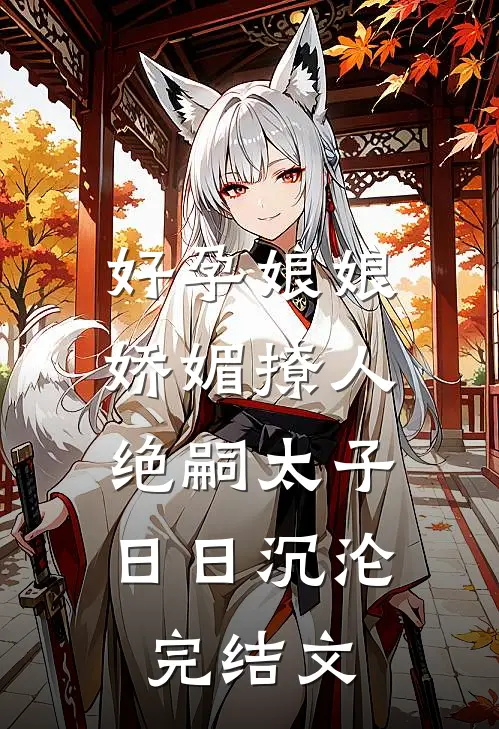 好孕娘娘娇媚撩人，绝嗣太子日日沉沦完结文