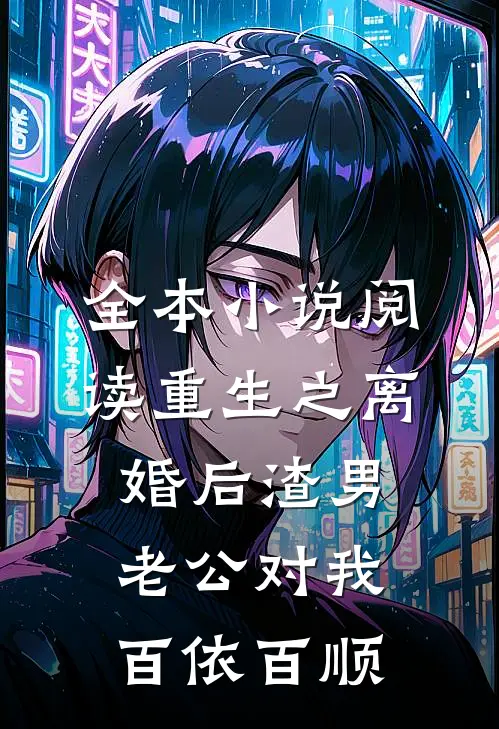全本小说阅读重生之离婚后渣男老公对我百依百顺
