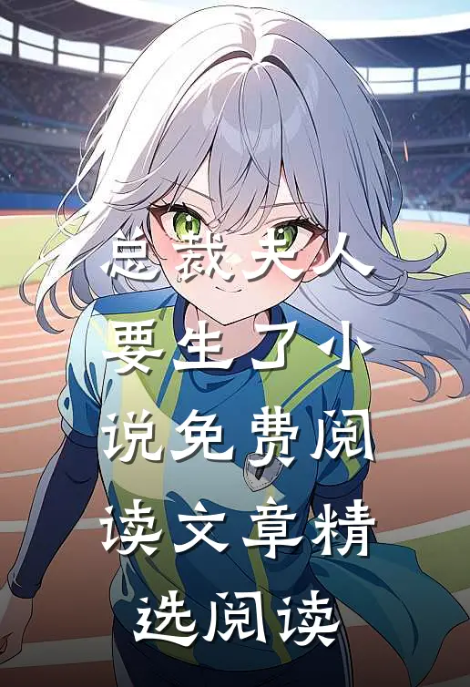 总裁夫人要生了小说免费阅读文章精选阅读