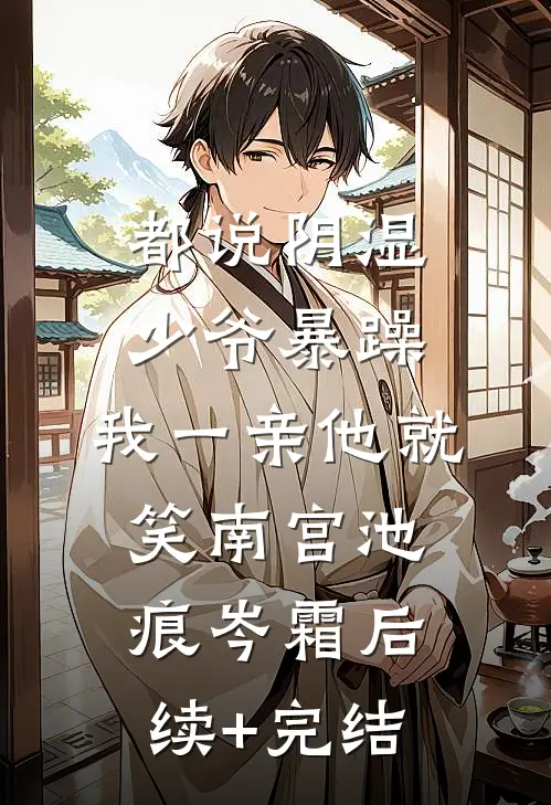 都说阴湿少爷暴躁，我一亲他就笑南宫池痕岑霜后续+完结