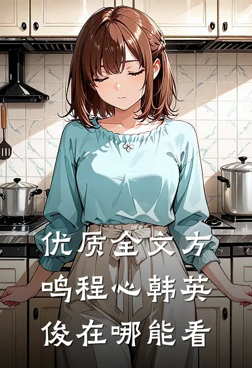 优质全文方鸣程心韩英俊在哪能看