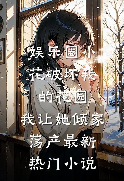 娱乐圈小花破坏我的花园，我让她倾家荡产最新热门小说