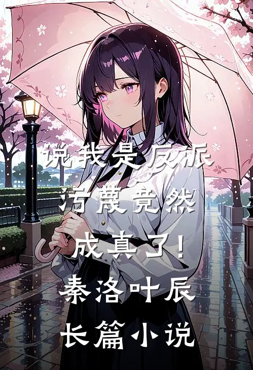 说我是反派,污蔑竟然成真了!秦洛叶辰长篇小说