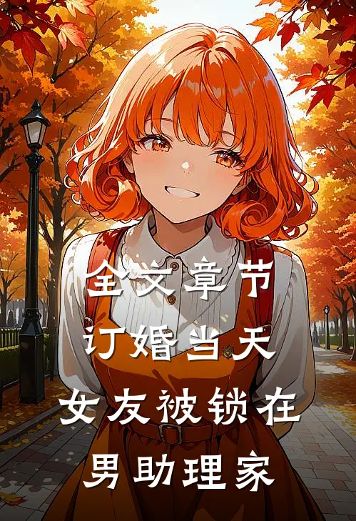 全文章节订婚当天，女友被锁在男助理家
