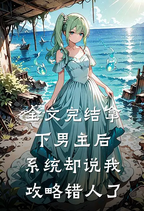 全文完结拿下男主后，系统却说我攻略错人了
