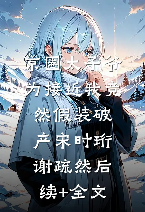 京圈太子爷为接近我竟然假装破产宋时珩谢疏然后续+全文
