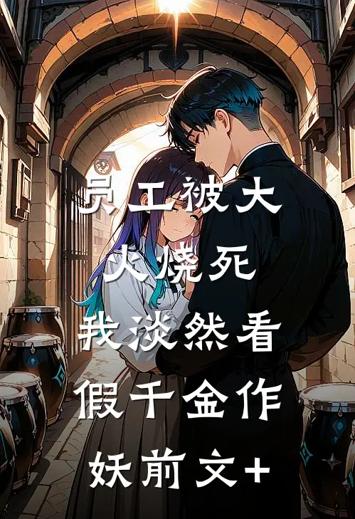 员工被大火烧死，我淡然看假千金作妖前文+