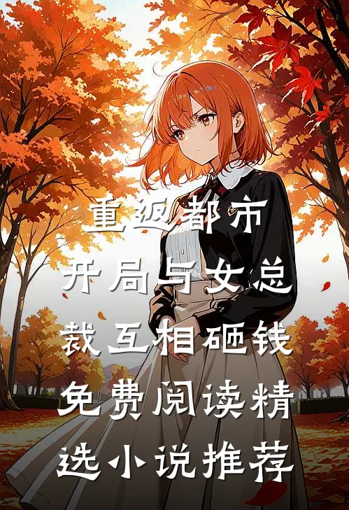 重返都市:开局与女总裁互相砸钱免费阅读精选小说推荐