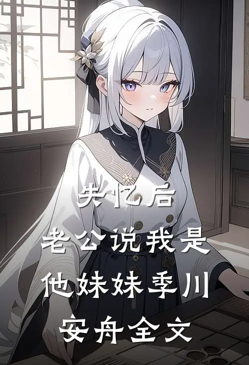 失忆后，老公说我是他妹妹季川安舟全文