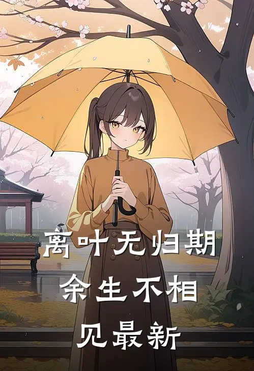 离叶无归期，余生不相见最新