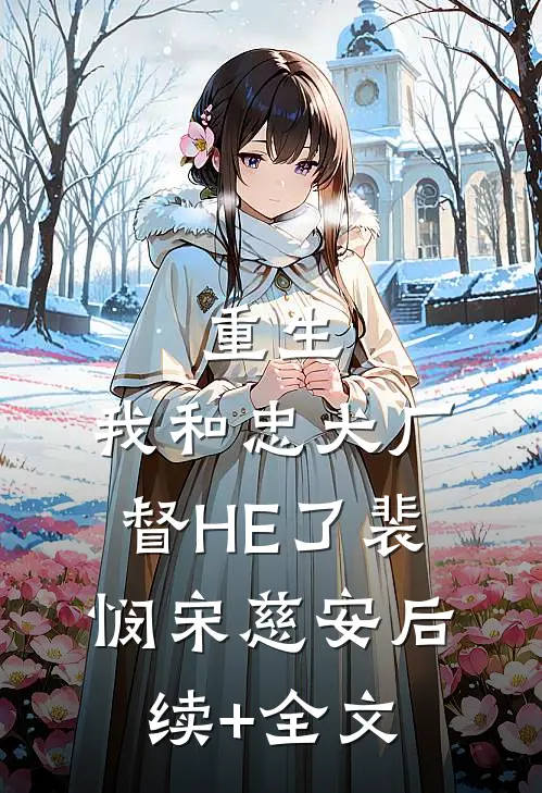 重生：我和忠犬厂督HE了裴悯宋慈安后续+全文