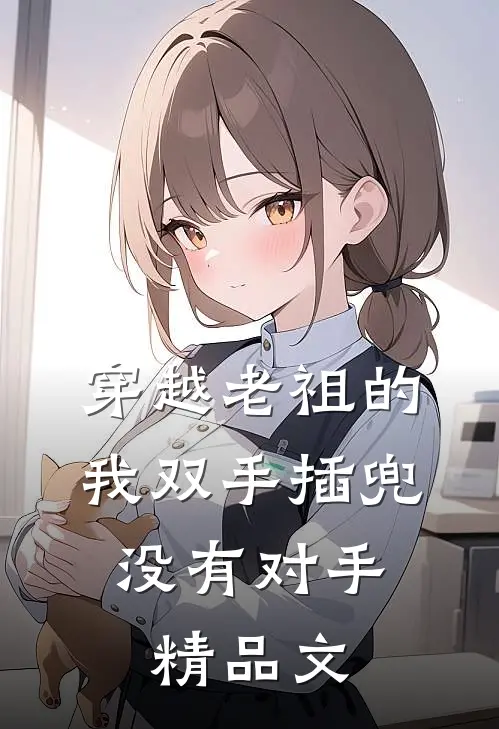穿越老祖的我双手插兜，没有对手精品文