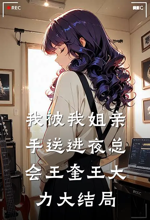 我被我姐亲手送进夜总会王奎王大力大结局