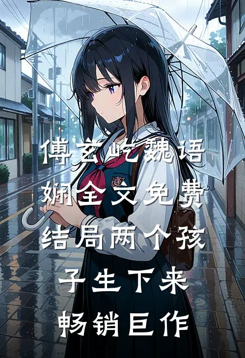 傅玄屹魏语娴全文免费结局两个孩子生下来畅销巨作