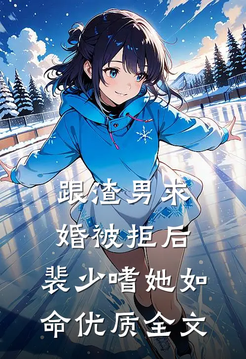 跟渣男求婚被拒后，裴少嗜她如命优质全文