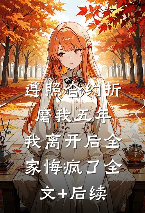 遵照合约折磨我五年，我离开后全家悔疯了全文+后续