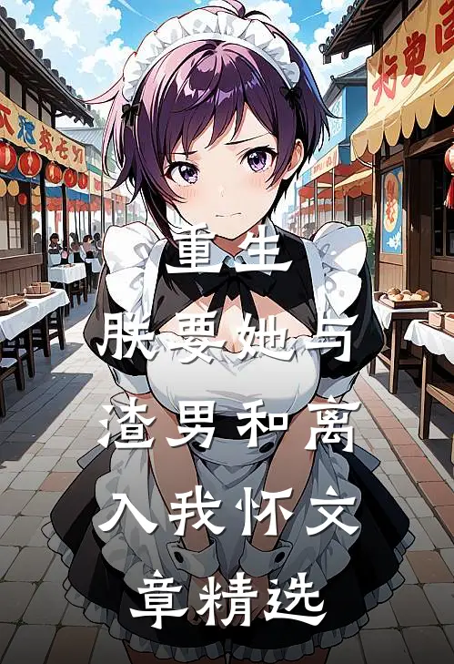 重生：朕要她与渣男和离，入我怀文章精选