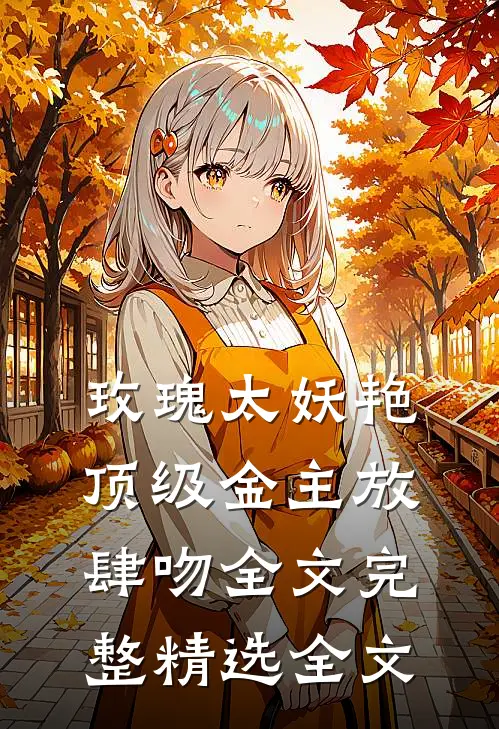 玫瑰太妖艳 顶级金主放肆吻全文完整精选全文