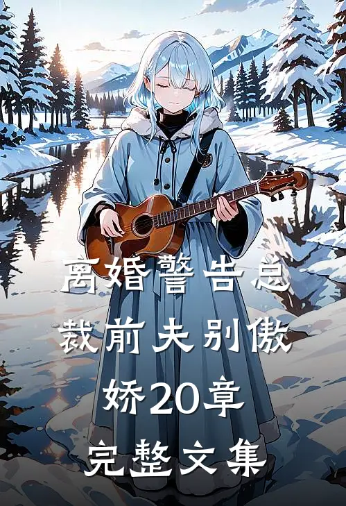 离婚警告总裁前夫别傲娇20章完整文集