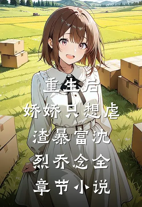 重生后，娇娇只想虐渣暴富沈烈乔念全章节小说
