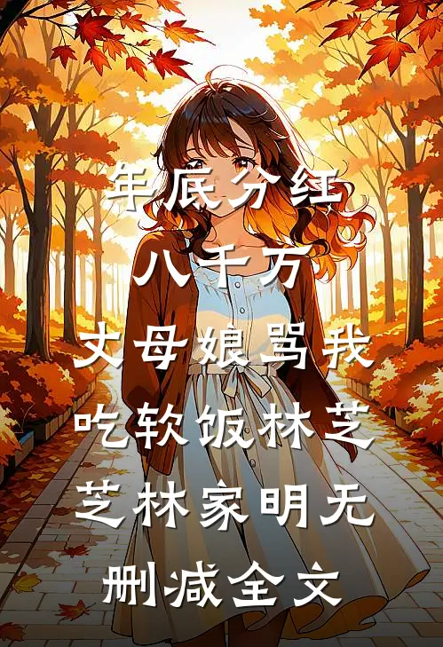 年底分红八千万，丈母娘骂我吃软饭林芝芝林家明无删减全文