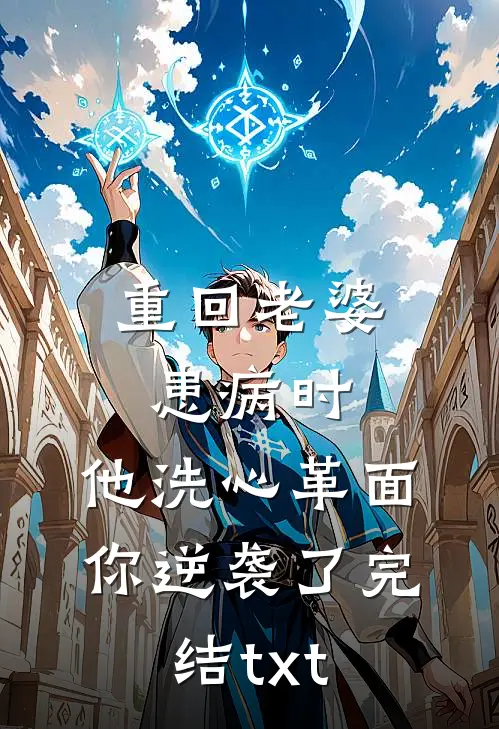 重回老婆患病时，他洗心革面你逆袭了完结txt