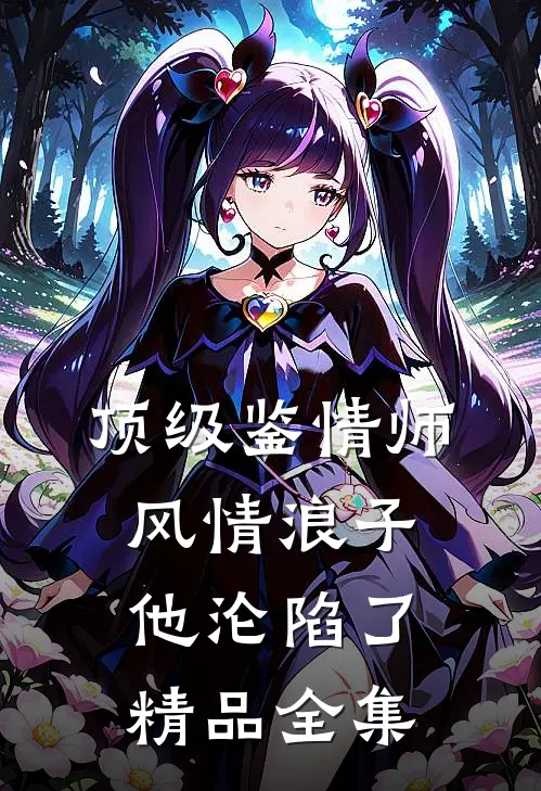 顶级鉴情师：风情浪子他沦陷了精品全集