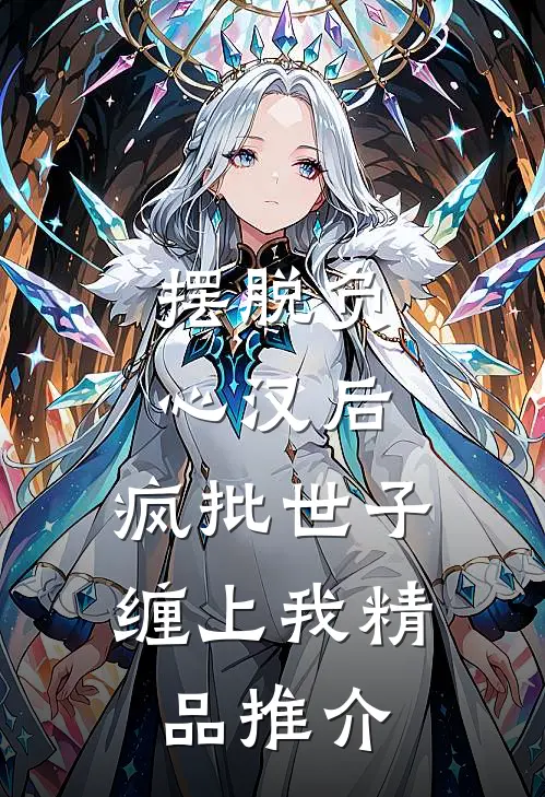摆脱负心汉后，疯批世子缠上我精品推介