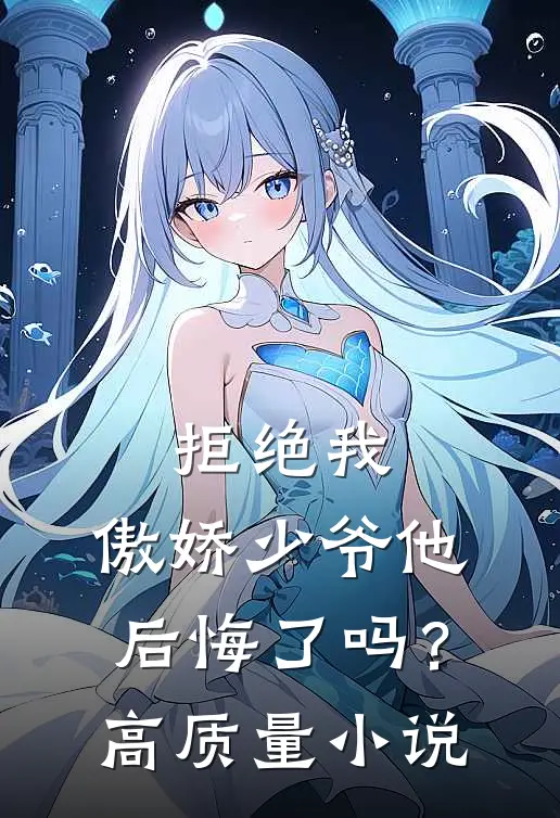 拒绝我，傲娇少爷他后悔了吗？高质量小说