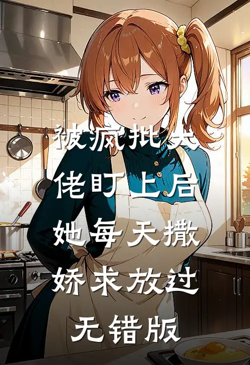 被疯批大佬盯上后，她每天撒娇求放过无错版