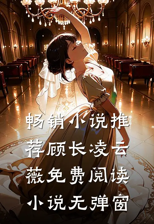 畅销小说推荐顾长凌云薇免费阅读小说无弹窗