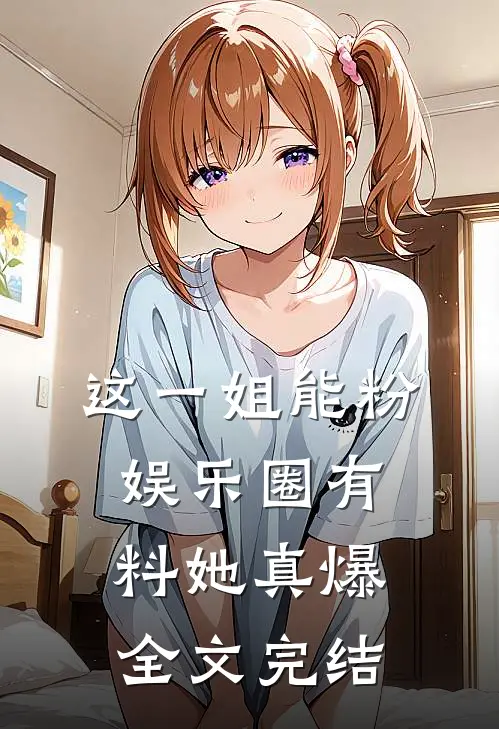 这一姐能粉，娱乐圈有料她真爆全文完结