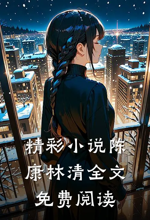 精彩小说陈康林清全文免费阅读