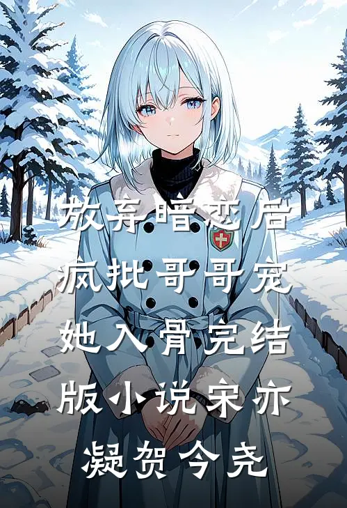 放弃暗恋后，疯批哥哥宠她入骨完结版小说宋亦凝贺今尧