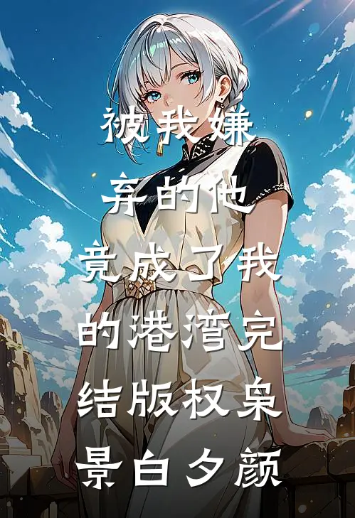 被我嫌弃的他，竟成了我的港湾完结版权枭景白夕颜