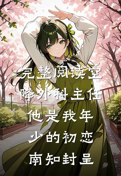 完整阅读空降外科主任,他是我年少的初恋南知封呈