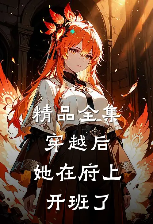 精品全集穿越后，她在府上开班了