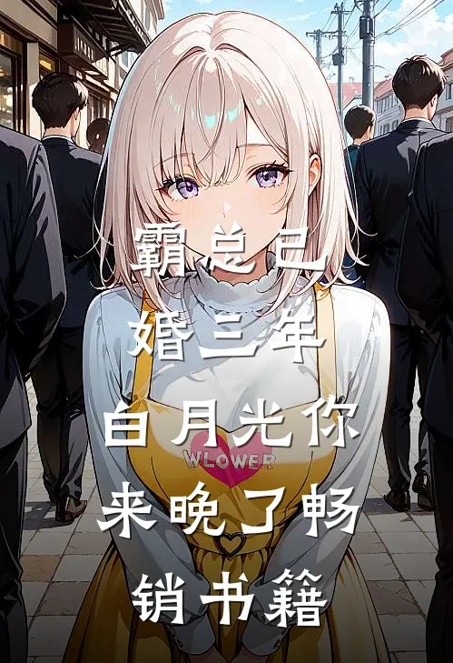 霸总已婚三年，白月光你来晚了畅销书籍