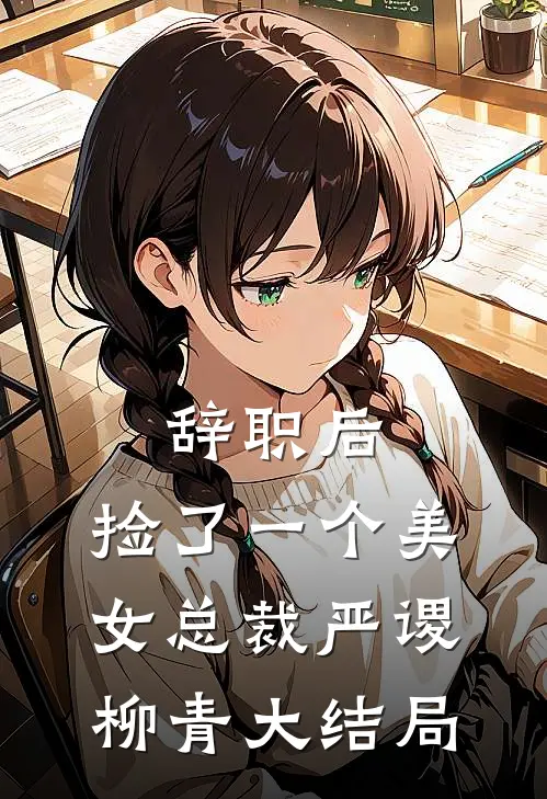 辞职后，捡了一个美女总裁严谡柳青大结局