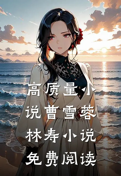 高质量小说曹雪蓉林寿小说免费阅读