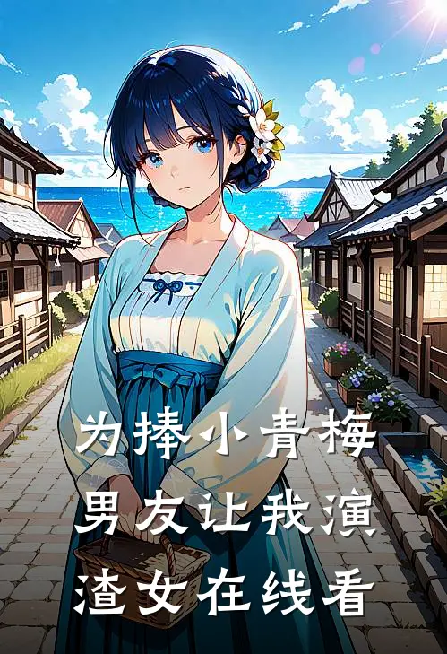 为捧小青梅，男友让我演渣女在线看