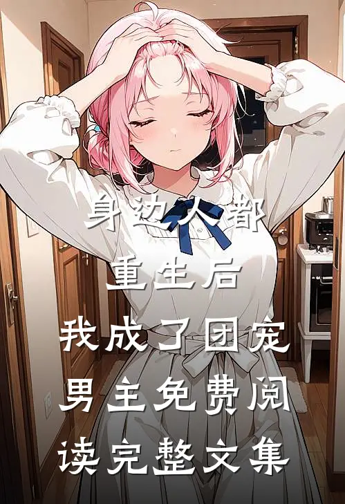 身边人都重生后,我成了团宠男主免费阅读完整文集