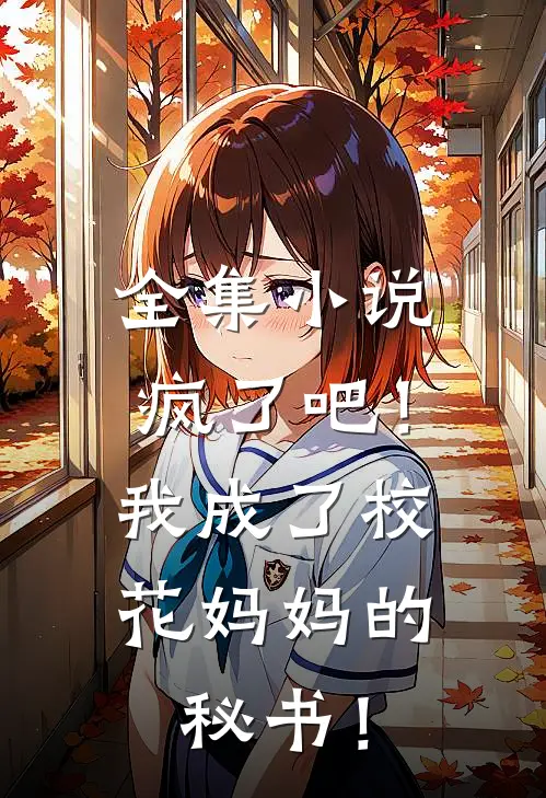 全集小说疯了吧！我成了校花妈妈的秘书！