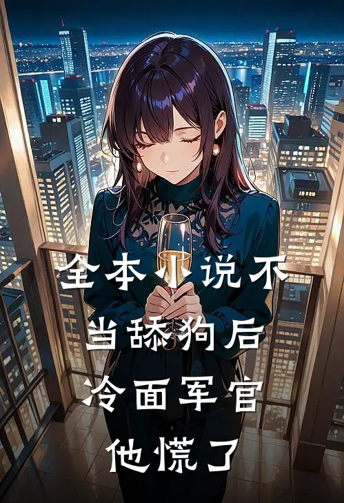 全本小说不当舔狗后,冷面军官他慌了