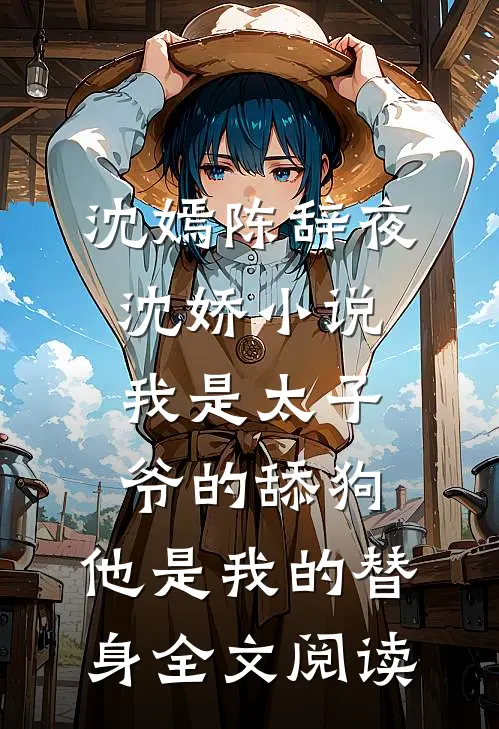 沈嫣陈辞夜沈娇小说我是太子爷的舔狗,他是我的替身全文阅读